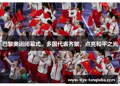 巴黎奥运闭幕式，多国代表齐聚，点亮和平之光