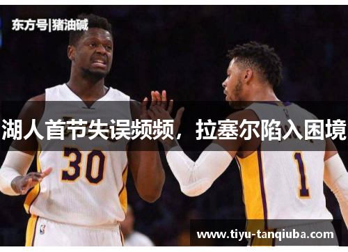 湖人首节失误频频，拉塞尔陷入困境