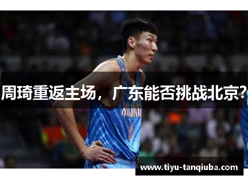 周琦重返主场，广东能否挑战北京？